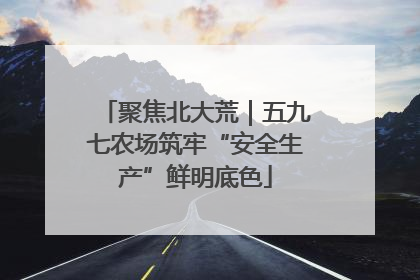 聚焦北大荒｜五九七农场筑牢“安全生产”鲜明底色
