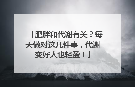 肥胖和代谢有关？每天做对这几件事，代谢变好人也轻盈！
