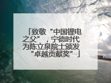 致敬“中国锂电之父”，宁德时代为陈立泉院士颁发“卓越贡献奖”
