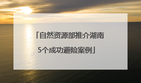 自然资源部推介湖南5个成功避险案例