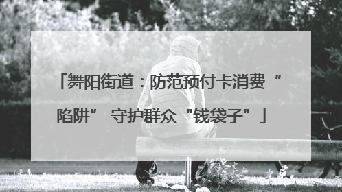 舞阳街道：防范预付卡消费“陷阱” 守护群众“钱袋子”