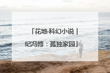 花地·科幻小说｜纪冯博：孤独家园