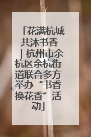 花满杭城 共沐书香｜杭州市余杭区余杭街道联合多方举办“书香换花香”活动