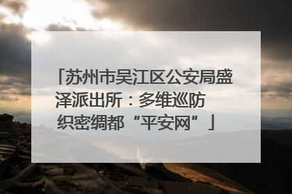 苏州市吴江区公安局盛泽派出所：多维巡防  织密绸都“平安网”