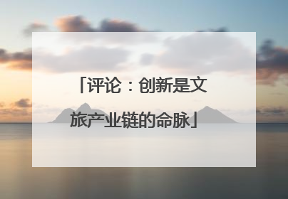 评论：创新是文旅产业链的命脉