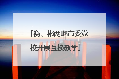 衡、郴两地市委党校开展互换教学