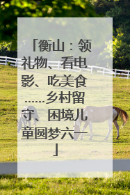 衡山：领礼物、看电影、吃美食……乡村留守、困境儿童圆梦六一