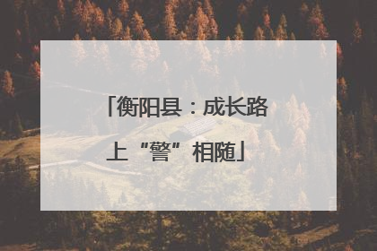衡阳县：成长路上“警”相随