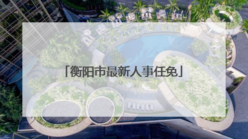 衡阳市最新人事任免