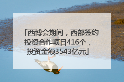 西博会期间，西部签约投资合作项目416个，投资金额3543亿元