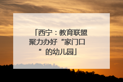 西宁：教育联盟聚力办好“家门口”的幼儿园