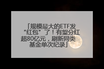 规模最大的ETF发“红包”了！有望分红超80亿元，刷新同类基金单次纪录