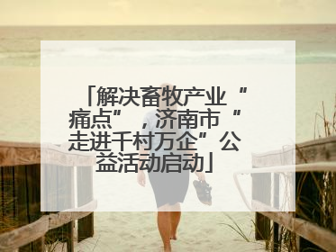 解决畜牧产业“痛点”，济南市“走进千村万企”公益活动启动