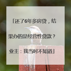 还了6年多房贷，结果办的是经营性贷款？业主：我当时不知道
