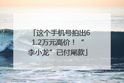 这个手机号拍出61.2万元高价！“李小龙”已付尾款
