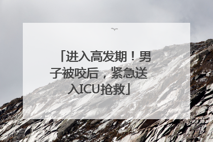 进入高发期！男子被咬后，紧急送入ICU抢救
