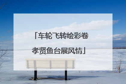 车轮飞转绘彩卷 孝贤鱼台展风情