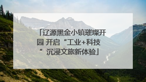 辽源黑金小镇璀璨开园 开启“工业+科技”沉浸文旅新体验