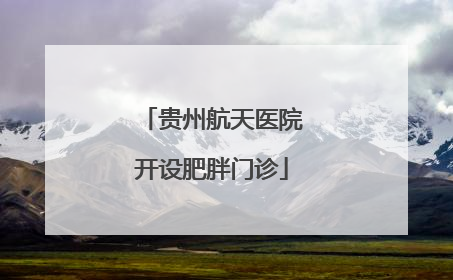 贵州航天医院开设肥胖门诊