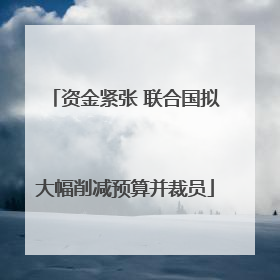 资金紧张 联合国拟大幅削减预算并裁员