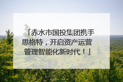 赤水市国投集团携手思格特，开启资产运营管理智能化新时代！