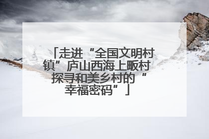 走进“全国文明村镇”庐山西海上畈村 探寻和美乡村的“幸福密码”