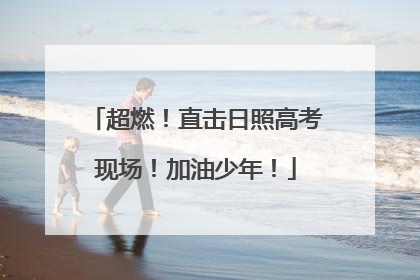 超燃！直击日照高考现场！加油少年！