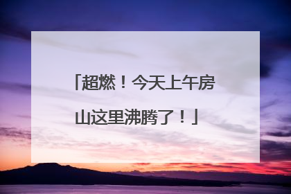 超燃！今天上午房山这里沸腾了！