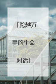 跨越万里的生命对话