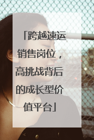 跨越速运销售岗位，高挑战背后的成长型价值平台