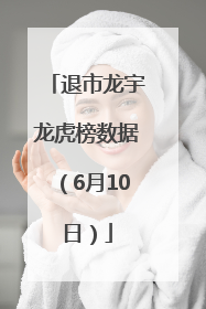 退市龙宇龙虎榜数据（6月10日）