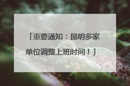 重要通知：昆明多家单位调整上班时间！