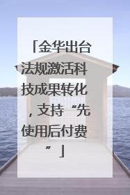 金华出台法规激活科技成果转化，支持“先使用后付费”