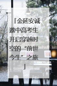 金延安诚邀中高考生开启穿越时空的“前世今生”之旅