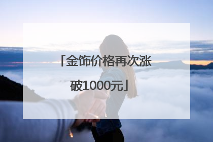 金饰价格再次涨破1000元