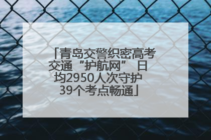 青岛交警织密高考交通“护航网” 日均2950人次守护39个考点畅通