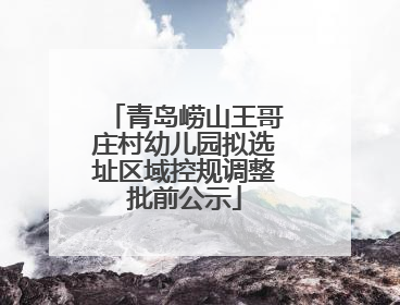 青岛崂山王哥庄村幼儿园拟选址区域控规调整批前公示