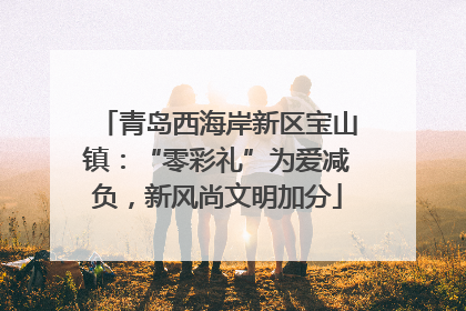 青岛西海岸新区宝山镇：“零彩礼”为爱减负，新风尚文明加分