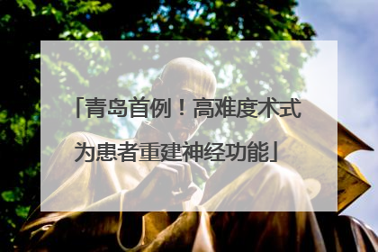青岛首例！高难度术式为患者重建神经功能