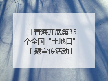 青海开展第35个全国“土地日”主题宣传活动