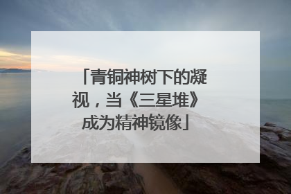 青铜神树下的凝视，当《三星堆》成为精神镜像