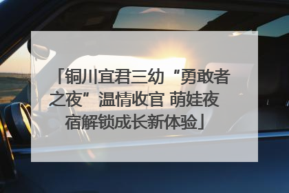铜川宜君三幼“勇敢者之夜”温情收官 萌娃夜宿解锁成长新体验