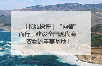 长城快评｜“向智”而行，建设全国现代商贸物流重要基地