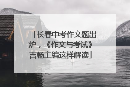 长春中考作文题出炉，《作文与考试》吉畅主编这样解读