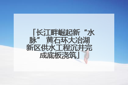 长江畔崛起新“水脉” 黄石环大冶湖新区供水工程沉井完成底板浇筑