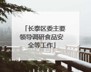 长泰区委主要领导调研食品安全等工作