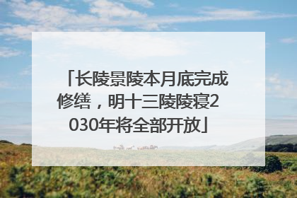 长陵景陵本月底完成修缮，明十三陵陵寝2030年将全部开放