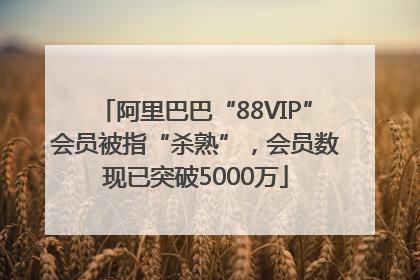 阿里巴巴“88VIP”会员被指“杀熟”，会员数现已突破5000万