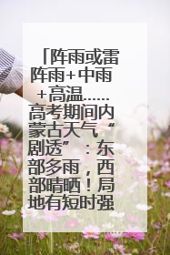 阵雨或雷阵雨+中雨+高温……高考期间内蒙古天气“剧透”：东部多雨，西部晴晒！局地有短时强降水