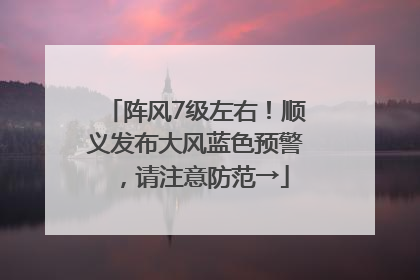 阵风7级左右！顺义发布大风蓝色预警，请注意防范→